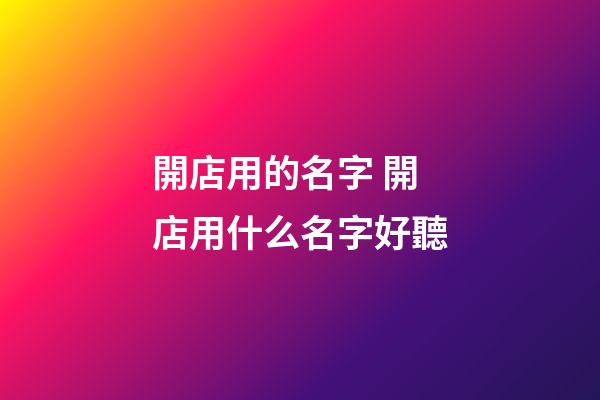 開店用的名字 開店用什么名字好聽-第1張-店鋪起名-玄機派